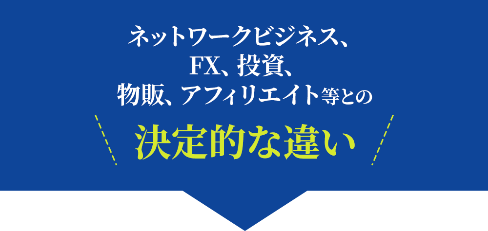 ネットワークビジネス、FX、投資、物販、アフィリエイト等との決定的な違い